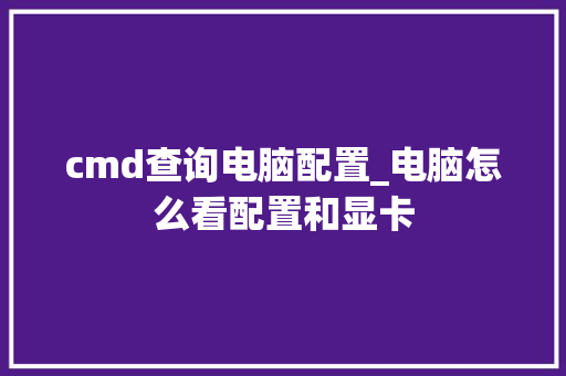 cmd查询电脑配置_电脑怎么看配置和显卡 电脑故障维修