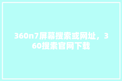 360n7屏幕搜索或网址，360搜索官网下载