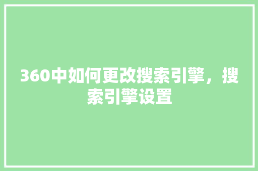 360中如何更改搜索引擎，搜索引擎设置