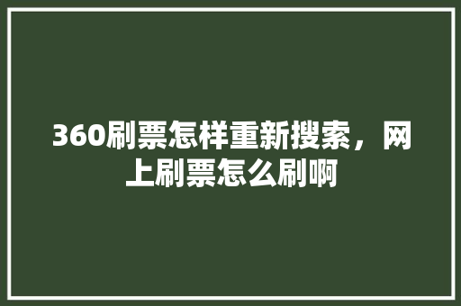 360刷票怎样重新搜索,网上刷票怎么刷啊 360刷票怎样重新搜索,网上刷票怎么刷啊