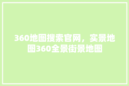 360地图搜索官网，实景地图360全景街景地图