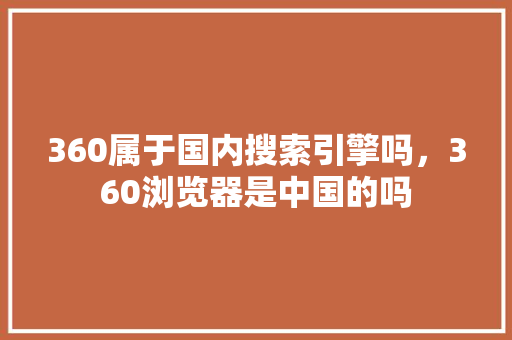 360属于国内搜索引擎吗，360浏览器是中国的吗