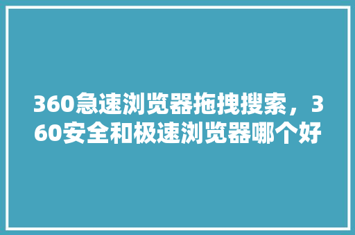360急速浏览器拖拽搜索，360安全和极速浏览器哪个好 电脑基础