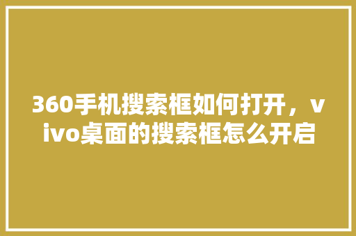 360手机搜索框如何打开,vivo桌面的搜索框怎么开启 操作系统 360手机搜索框如何打开,vivo桌面的搜索框怎么开启 操作系统