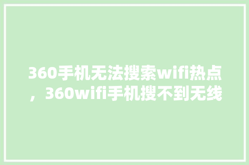 360手机无法搜索wifi热点，360wifi手机搜不到无线网