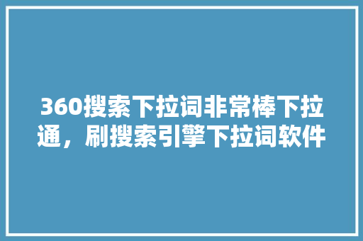 360搜索下拉词非常棒下拉通，刷搜索引擎下拉词软件