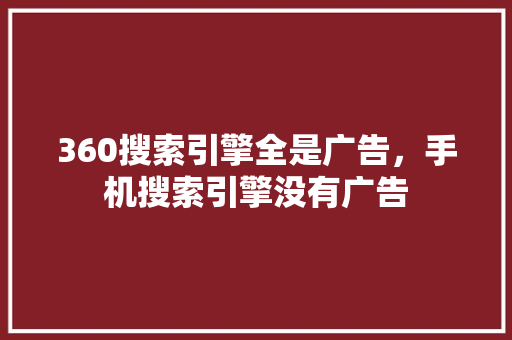 360搜索引擎全是广告，手机搜索引擎没有广告