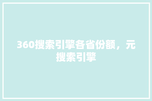360搜索引擎各省份额，元搜索引擎