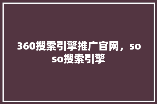360搜索引擎推广官网，soso搜索引擎