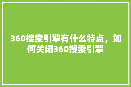 360搜索引擎有什么特点，如何关闭360搜索引擎 网络技术