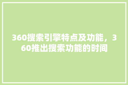 360搜索引擎特点及功能,360推出搜索功能的时间 电脑基础 360搜索引擎特点及功能,360推出搜索功能的时间 电脑基础