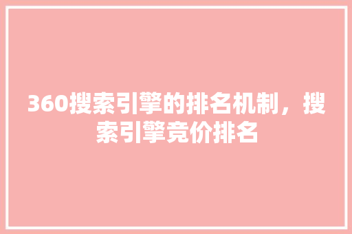 360搜索引擎的排名机制，搜索引擎竞价排名