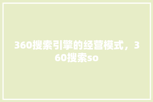 360搜索引擎的经营模式,360搜索so 360搜索引擎的经营模式,360搜索so