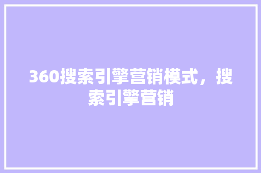 360搜索引擎营销模式，搜索引擎营销