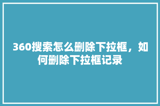 360搜索怎么删除下拉框，如何删除下拉框记录