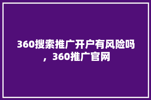 360搜索推广开户有风险吗，360推广官网