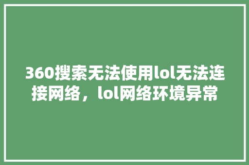 360搜索无法使用lol无法连接网络，lol网络环境异常解决办法