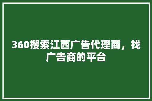 360搜索江西广告代理商，找广告商的平台
