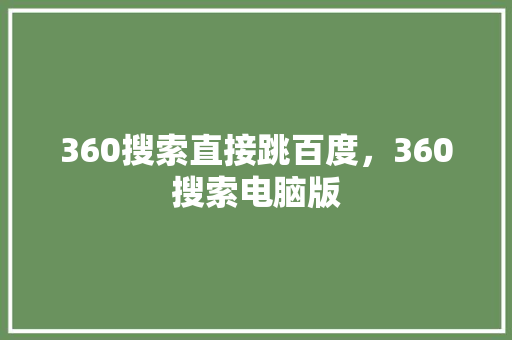 360搜索直接跳百度，360搜索电脑版