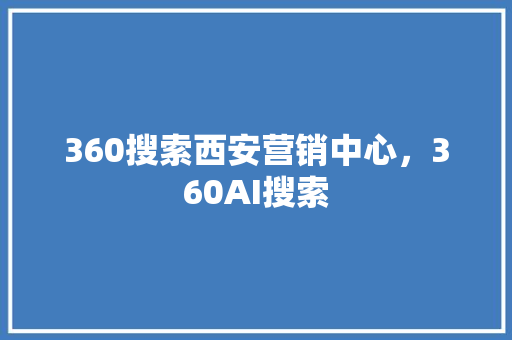 360搜索西安营销中心,360AI搜索 360搜索西安营销中心,360AI搜索