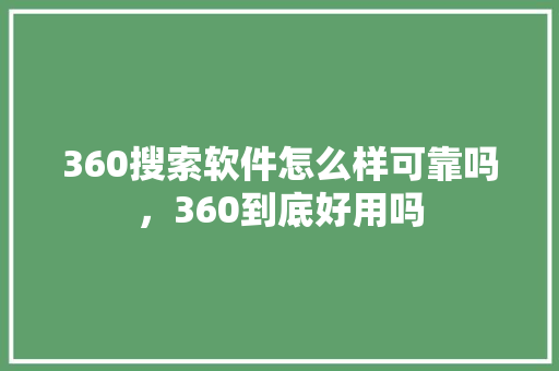 360搜索软件怎么样可靠吗，360到底好用吗
