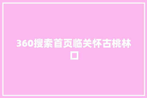 360搜索首页临关怀古桃林口