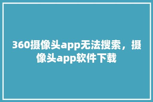 360摄像头app无法搜索,摄像头app软件下载 360摄像头app无法搜索,摄像头app软件下载