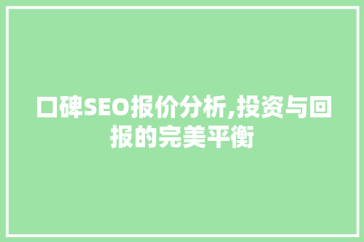 口碑SEO报价分析,投资与回报的完美平衡 口碑SEO报价分析,投资与回报的完美平衡 电脑配置