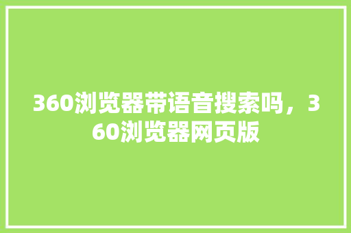 360浏览器带语音搜索吗，360浏览器网页版