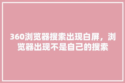360浏览器搜索出现白屏，浏览器出现不是自己的搜索