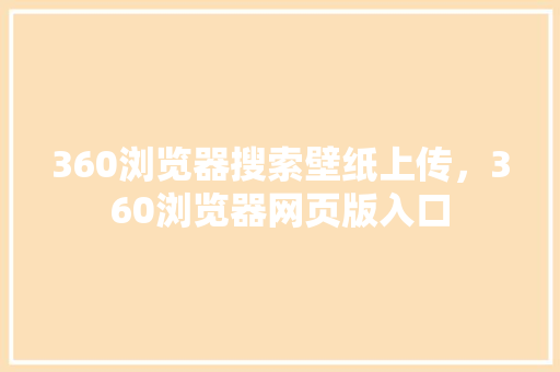 360浏览器搜索壁纸上传，360浏览器网页版入口