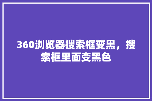 360浏览器搜索框变黑，搜索框里面变黑色