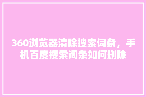 360浏览器清除搜索词条，手机百度搜索词条如何删除