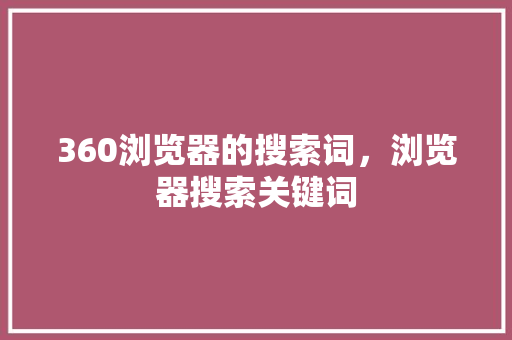 360浏览器的搜索词，浏览器搜索关键词