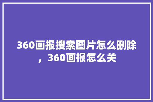 360画报搜索图片怎么删除，360画报怎么关