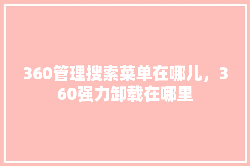 360管理搜索菜单在哪儿，360强力卸载在哪里