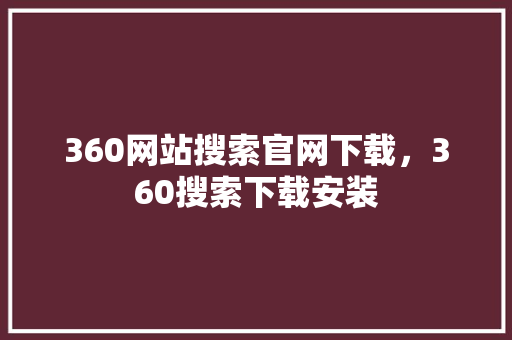 360网站搜索官网下载，360搜索下载安装