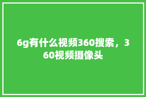 6g有什么视频360搜索，360视频摄像头