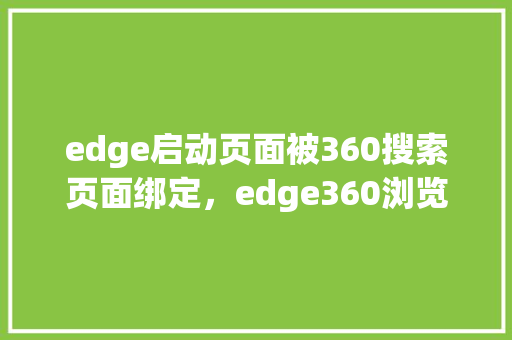 edge启动页面被360搜索页面绑定,edge360浏览器默认主页怎么取消 网络技术 edge启动页面被360搜索页面绑定,edge360浏览器默认主页怎么取消 网络技术