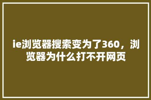 ie浏览器搜索变为了360，浏览器为什么打不开网页