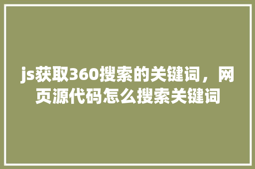 js获取360搜索的关键词，网页源代码怎么搜索关键词 电脑基础