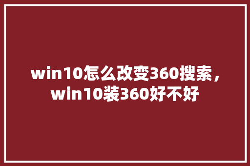 win10怎么改变360搜索，win10装360好不好