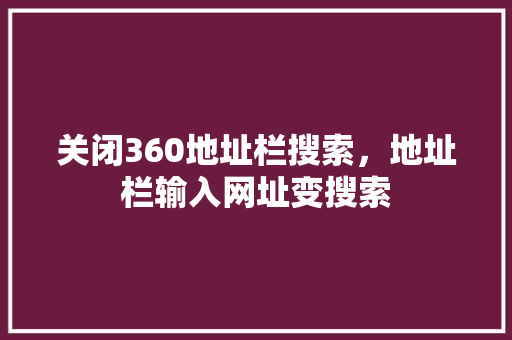 关闭360地址栏搜索，地址栏输入网址变搜索