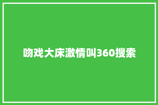 吻戏大床激情叫360搜索