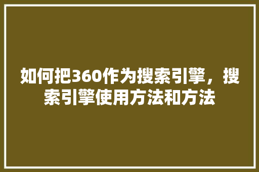 如何把360作为搜索引擎，搜索引擎使用方法和方法 电脑配置