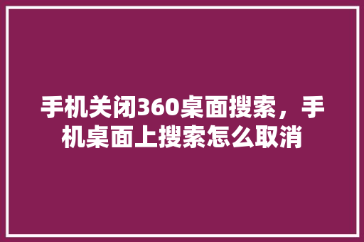 手机关闭360桌面搜索，手机桌面上搜索怎么取消
