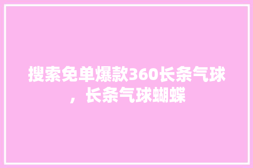 搜索免单爆款360长条气球，长条气球蝴蝶