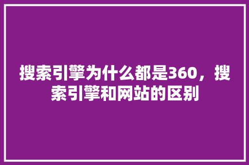 搜索引擎为什么都是360，搜索引擎和网站的区别