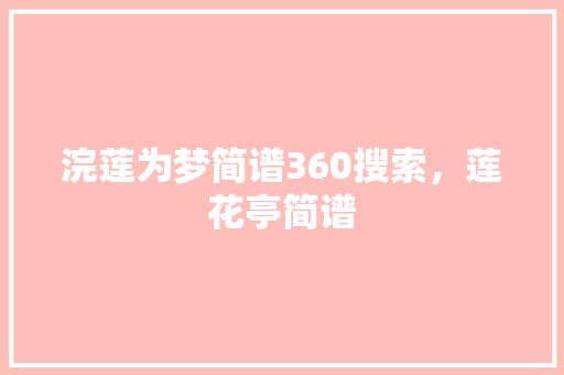 浣莲为梦简谱360搜索,莲花亭简谱 浣莲为梦简谱360搜索,莲花亭简谱