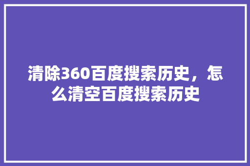 清除360百度搜索历史,怎么清空百度搜索历史 电脑配置 清除360百度搜索历史,怎么清空百度搜索历史 电脑配置